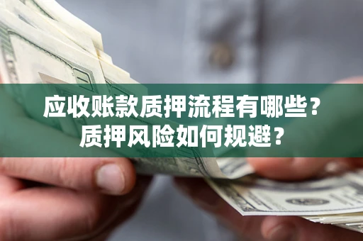 武汉应收账款质押流程有哪些？质押风险如何规避？