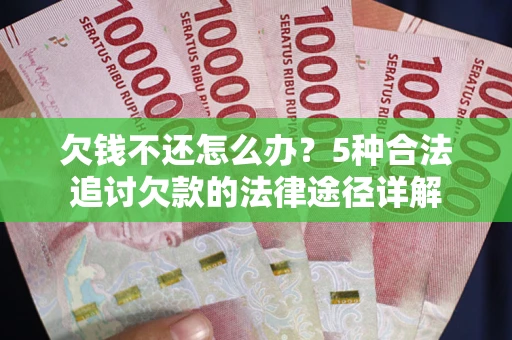 武汉欠钱不还怎么办？5种合法追讨欠款的法律途径详解