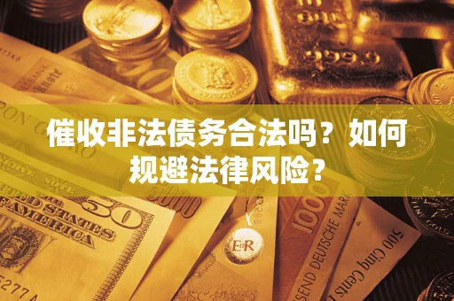 武汉催收非法债务合法吗？如何规避法律风险？