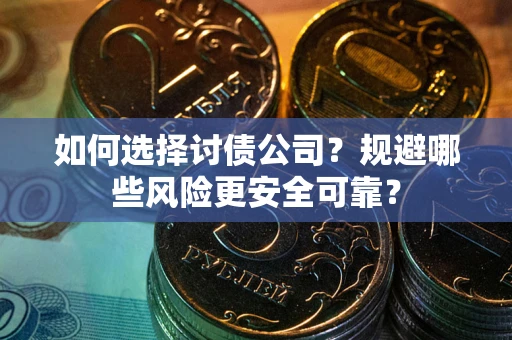 武汉如何选择讨债公司？规避哪些风险更安全可靠？