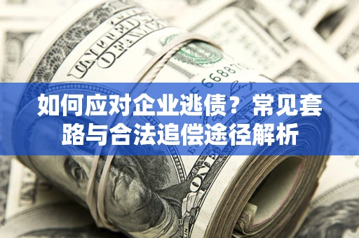 武汉如何应对企业逃债？常见套路与合法追偿途径解析