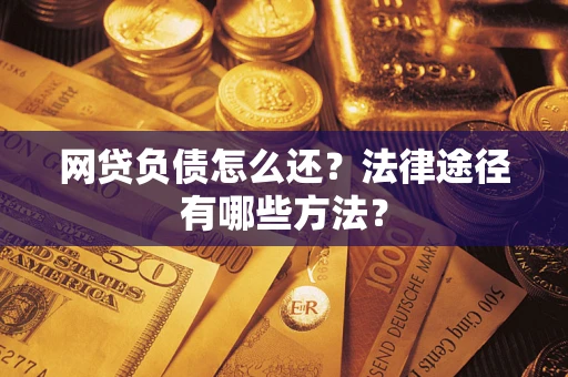 武汉网贷负债怎么还？法律途径有哪些方法？