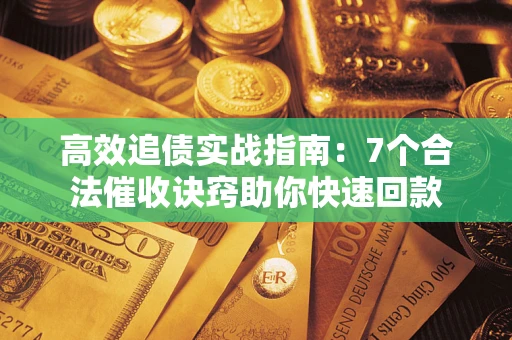 武汉高效追债实战指南：7个合法催收诀窍助你快速回款
