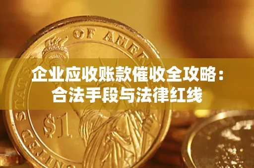 武汉企业应收账款催收全攻略：合法手段与法律红线