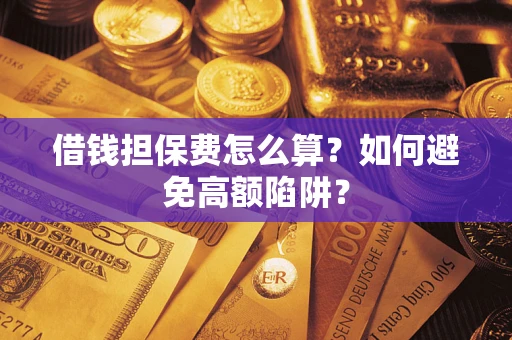 武汉借钱担保费怎么算？如何避免高额陷阱？