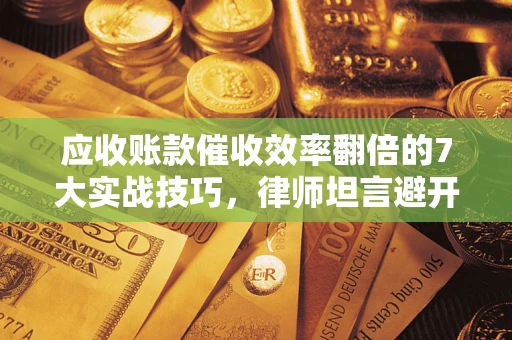 武汉应收账款催收效率翻倍的7大实战技巧，律师坦言避开这些法律雷区最关键