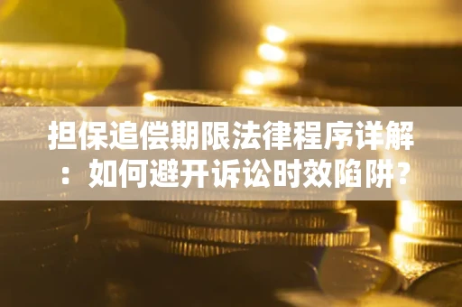 武汉担保追偿期限法律程序详解：如何避开诉讼时效陷阱？