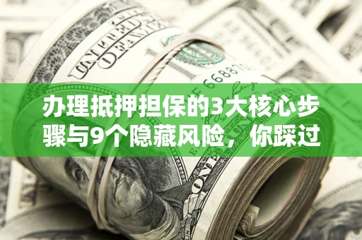 武汉办理抵押担保的3大核心步骤与9个隐藏风险，你踩过哪个坑？