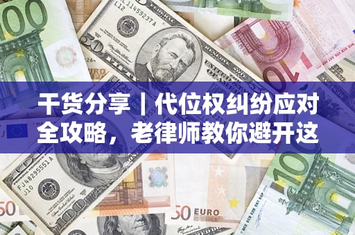武汉干货分享｜代位权纠纷应对全攻略，老律师教你避开这5大雷区