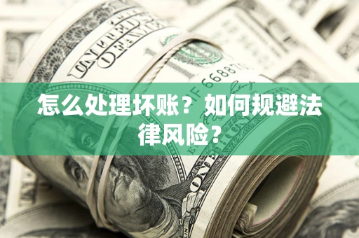 武汉怎么处理坏账？如何规避法律风险？