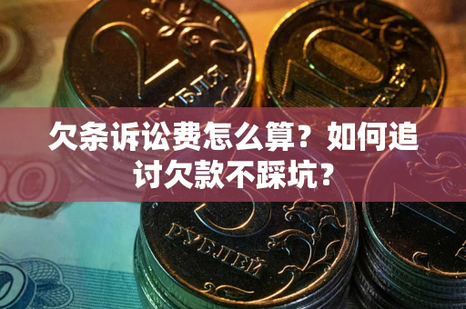 武汉欠条诉讼费怎么算？如何追讨欠款不踩坑？