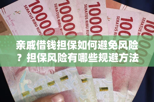 武汉亲戚借钱担保如何避免风险？担保风险有哪些规避方法？