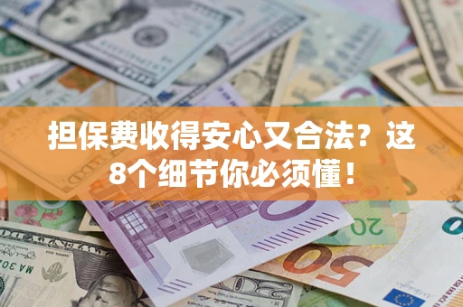 武汉担保费收得安心又合法？这8个细节你必须懂！