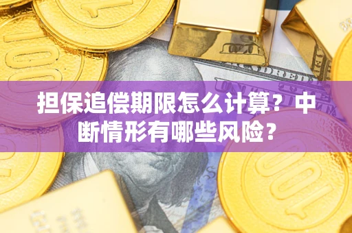 武汉担保追偿期限怎么计算？中断情形有哪些风险？