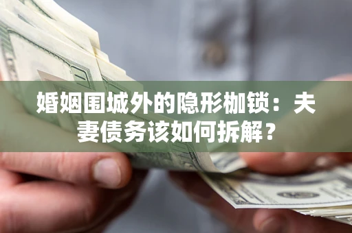 武汉婚姻围城外的隐形枷锁：夫妻债务该如何拆解？