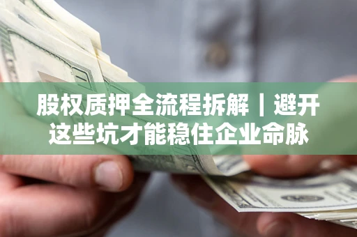 武汉股权质押全流程拆解｜避开这些坑才能稳住企业命脉