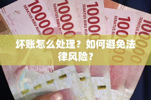 武汉坏账怎么处理？如何避免法律风险？