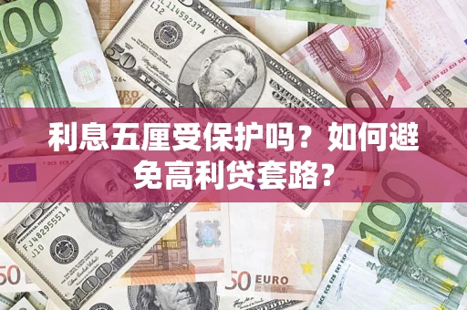 武汉利息五厘受保护吗？如何避免高利贷套路？