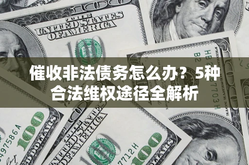 武汉催收非法债务怎么办？5种合法维权途径全解析