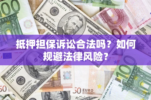 武汉抵押担保诉讼合法吗？如何规避法律风险？