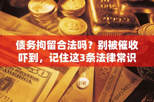 武汉债务拘留合法吗？别被催收吓到，记住这3条法律常识