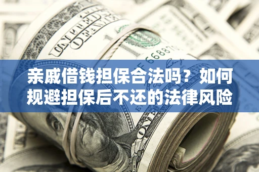 武汉亲戚借钱担保合法吗？如何规避担保后不还的法律风险？