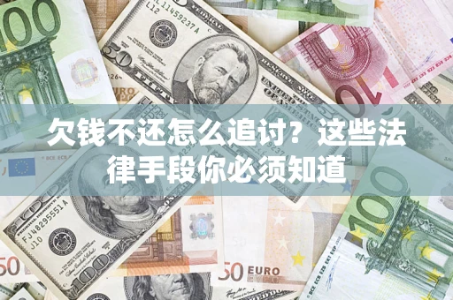 武汉欠钱不还怎么追讨？这些法律手段你必须知道