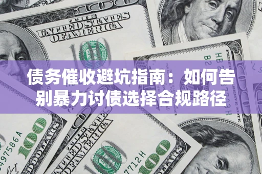 武汉债务催收避坑指南：如何告别暴力讨债选择合规路径