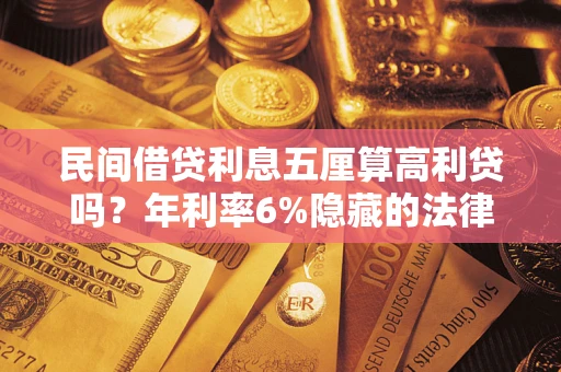 武汉民间借贷利息五厘算高利贷吗？年利率6%隐藏的法律风险全解析