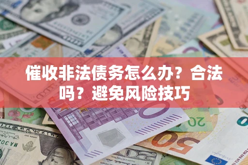 武汉催收非法债务怎么办？合法吗？避免风险技巧