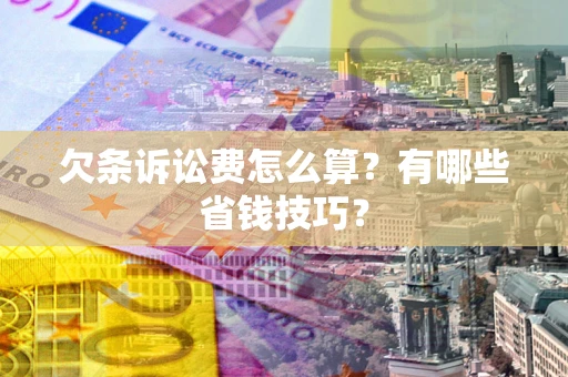 武汉欠条诉讼费怎么算？有哪些省钱技巧？