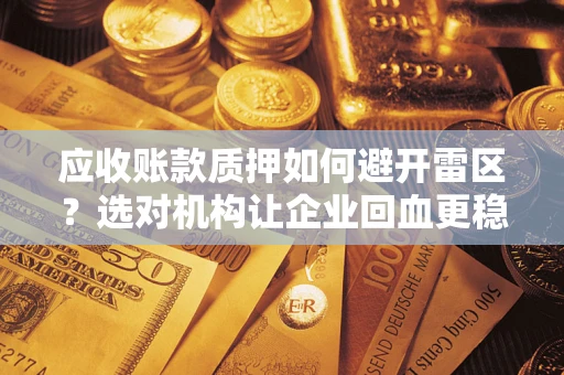 武汉应收账款质押如何避开雷区？选对机构让企业回血更稳