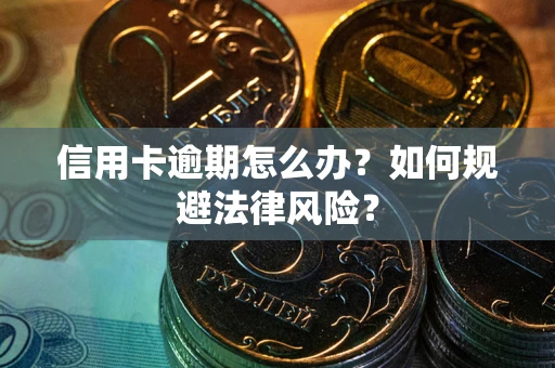 武汉信用卡逾期怎么办？如何规避法律风险？