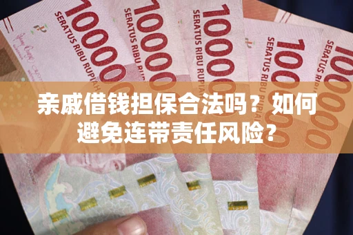 武汉亲戚借钱担保合法吗？如何避免连带责任风险？