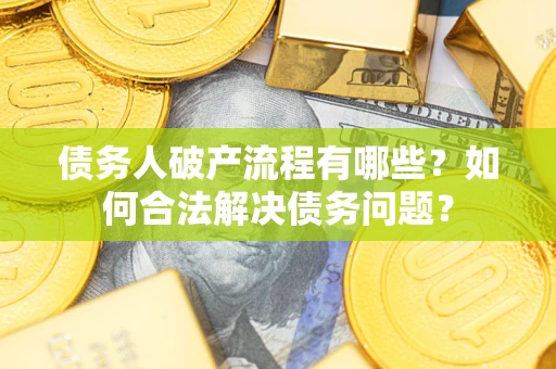 武汉债务人破产流程有哪些？如何合法解决债务问题？