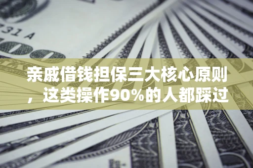 武汉亲戚借钱担保三大核心原则，这类操作90%的人都踩过坑！附法院判决案例