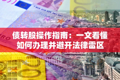 武汉债转股操作指南：一文看懂如何办理并避开法律雷区