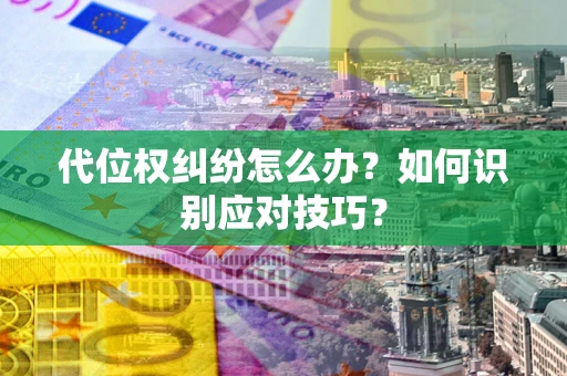 武汉代位权纠纷怎么办？如何识别应对技巧？