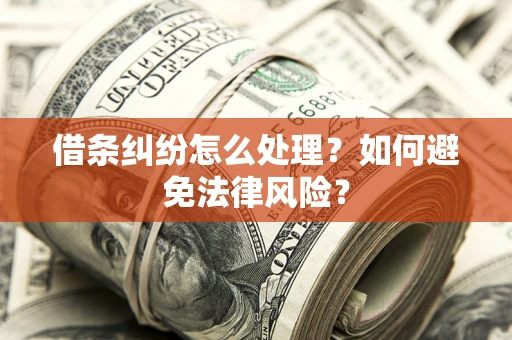 武汉借条纠纷怎么处理？如何避免法律风险？