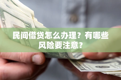 武汉民间借贷怎么办理？有哪些风险要注意？