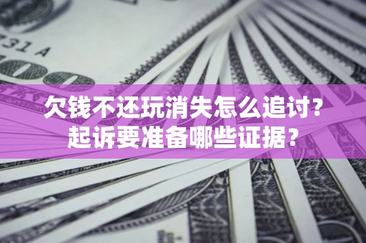 武汉欠钱不还玩消失怎么追讨？起诉要准备哪些证据？