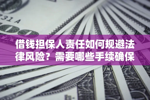 武汉借钱担保人责任如何规避法律风险？需要哪些手续确保安全？