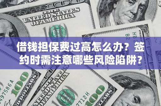 武汉借钱担保费过高怎么办？签约时需注意哪些风险陷阱？