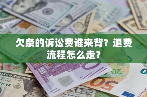 武汉欠条的诉讼费谁来背？退费流程怎么走？