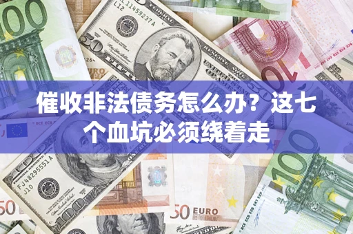 武汉催收非法债务怎么办？这七个血坑必须绕着走