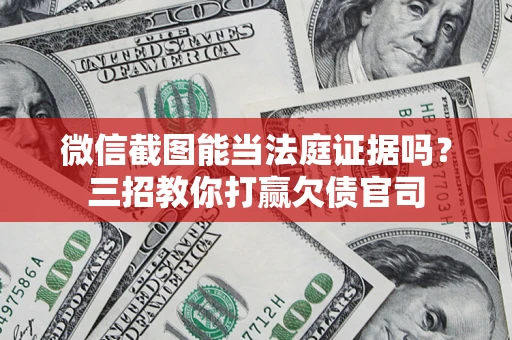 武汉微信截图能当法庭证据吗？三招教你打赢欠债官司