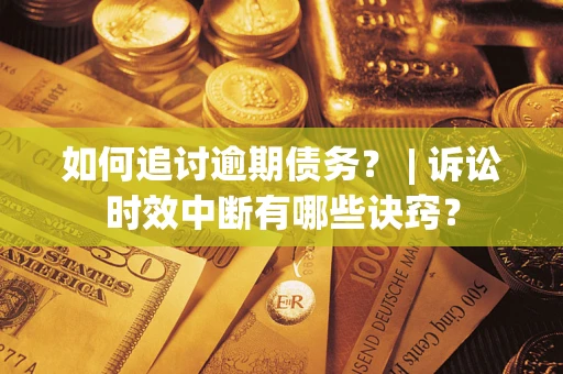 武汉如何追讨逾期债务？ | 诉讼时效中断有哪些诀窍？