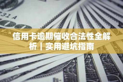 武汉信用卡逾期催收合法性全解析｜实用避坑指南