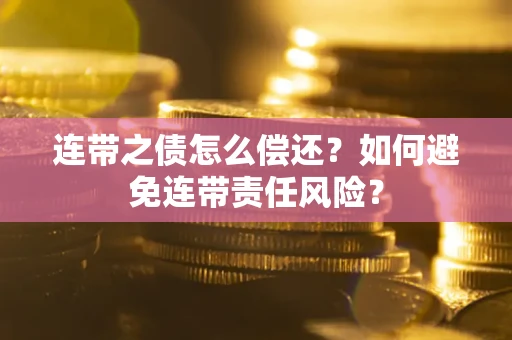 武汉连带之债怎么偿还？如何避免连带责任风险？