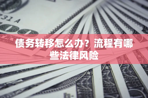 武汉债务转移怎么办？流程有哪些法律风险
